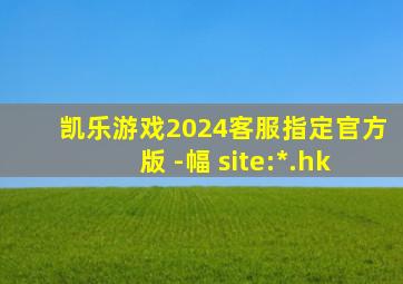 凯乐游戏2024客服指定官方版 -幅 site:*.hk